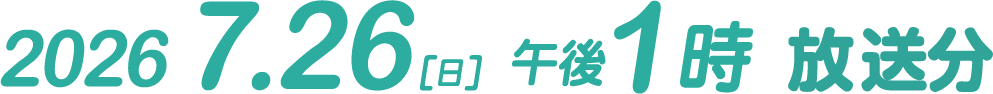 2026.7.26（日）午後1時 放送分